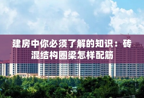 建房中你必须了解的知识：砖混结构圈梁怎样配筋