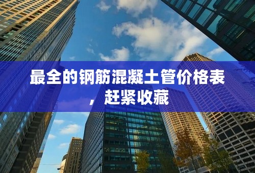 最全的钢筋混凝土管价格表，赶紧收藏