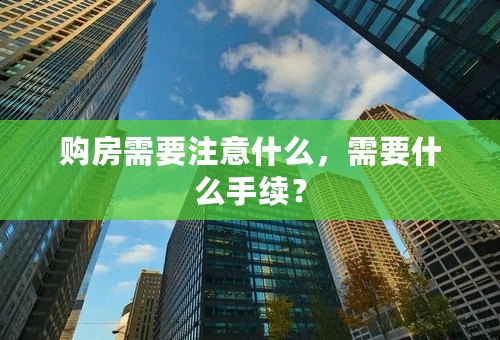 购房需要注意什么，需要什么手续？