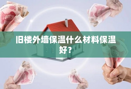 旧楼外墙保温什么材料保温好？