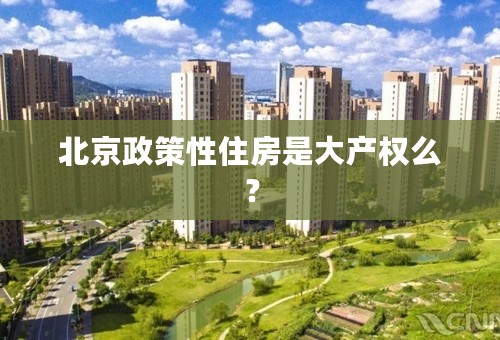 北京政策性住房是大产权么？