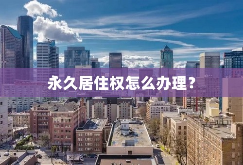 永久居住权怎么办理？