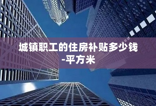 城镇职工的住房补贴多少钱-平方米