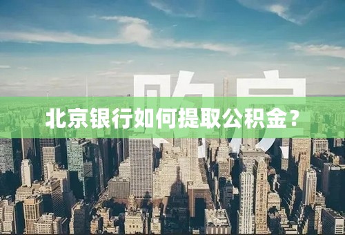 北京银行如何提取公积金？