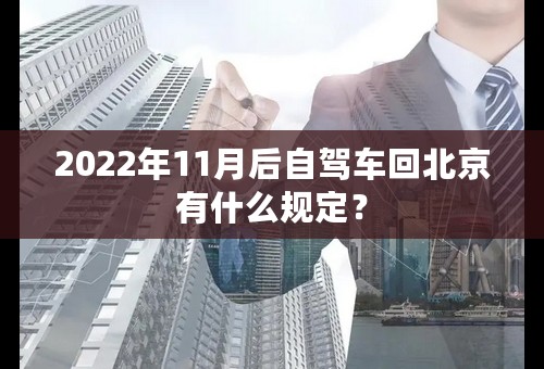 2022年11月后自驾车回北京有什么规定？