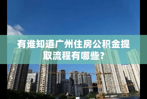 有谁知道广州住房公积金提取流程有哪些？