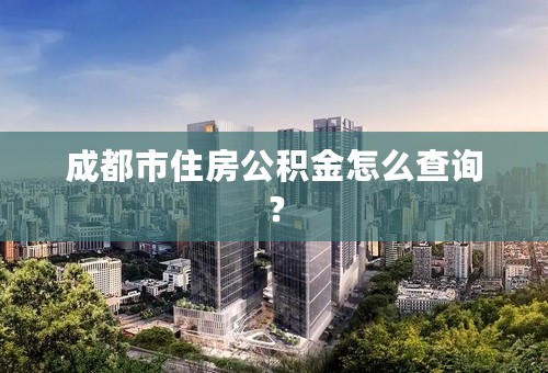 成都市住房公积金怎么查询？