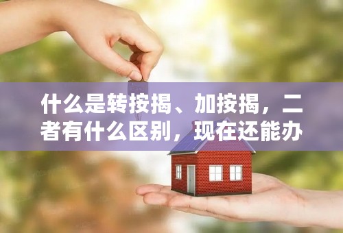 什么是转按揭、加按揭，二者有什么区别，现在还能办吗？