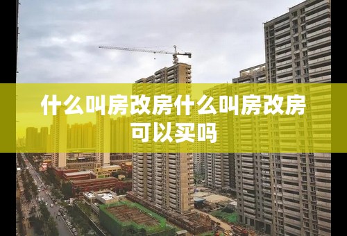 什么叫房改房什么叫房改房可以买吗