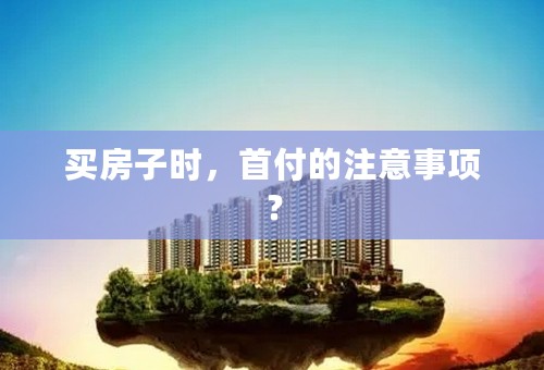 买房子时，首付的注意事项？