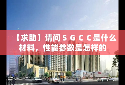 【求助】请问ＳＧＣＣ是什么材料，性能参数是怎样的