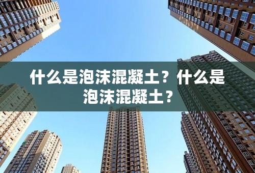 什么是泡沫混凝土？什么是泡沫混凝土？