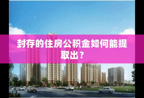 封存的住房公积金如何能提取出？