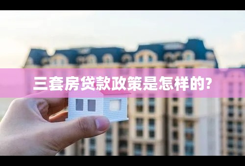 三套房贷款政策是怎样的?