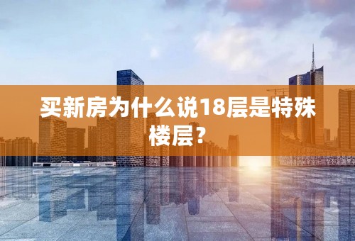 买新房为什么说18层是特殊楼层？